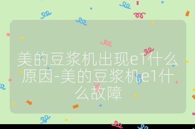 美的豆?jié){機(jī)出現(xiàn)e1什么原因-美的豆?jié){機(jī)e1什么故障