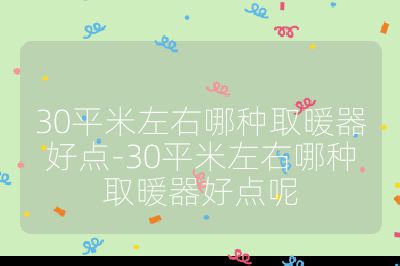 30平米左右哪種取暖器好點-30平米左右哪種取暖器好點呢