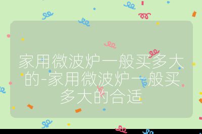 家用微波爐一般買多大的-家用微波爐一般買多大的合適