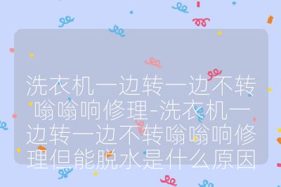 洗衣機一邊轉一邊不轉嗡嗡響修理-洗衣機一邊轉一邊不轉嗡嗡響修理但能脫水是什么原因