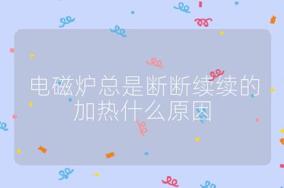 電磁爐總是斷斷續續的加熱什么原因