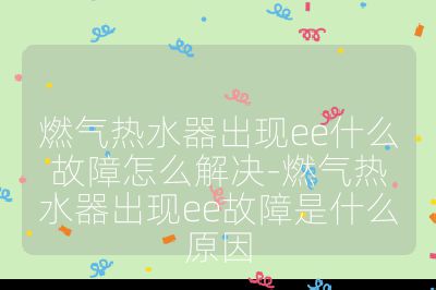 燃氣熱水器出現ee什么故障怎么解決-燃氣熱水器出現ee故障是什么原因