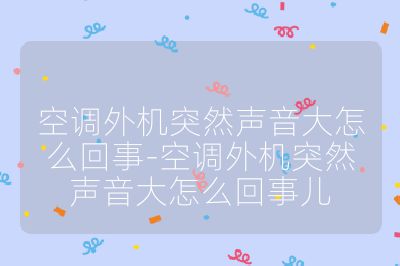 空調(diào)外機(jī)突然聲音大怎么回事-空調(diào)外機(jī)突然聲音大怎么回事兒