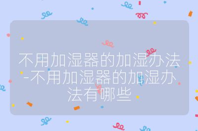 不用加濕器的加濕辦法-不用加濕器的加濕辦法有哪些