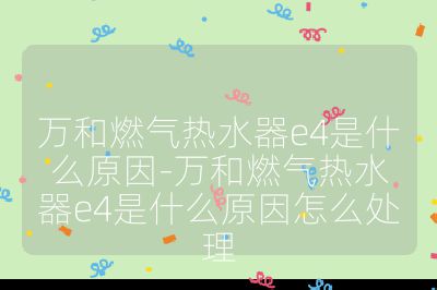 萬和燃氣熱水器e4是什么原因-萬和燃氣熱水器e4是什么原因怎么處理
