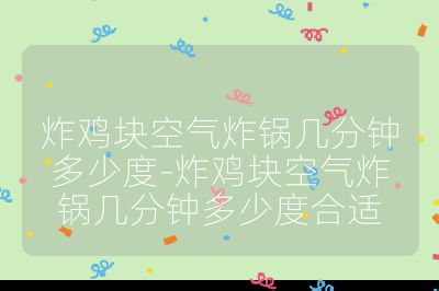 炸雞塊空氣炸鍋幾分鐘多少度-炸雞塊空氣炸鍋幾分鐘多少度合適