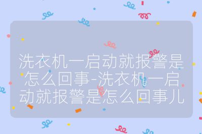 洗衣機(jī)一啟動(dòng)就報(bào)警是怎么回事-洗衣機(jī)一啟動(dòng)就報(bào)警是怎么回事兒