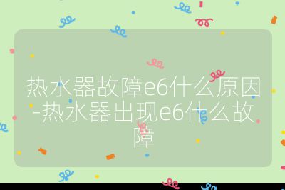 熱水器故障e6什么原因-熱水器出現e6什么故障