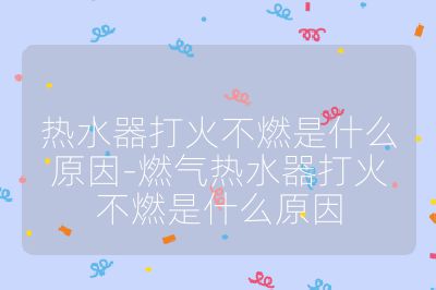 熱水器打火不燃是什么原因-燃氣熱水器打火不燃是什么原因