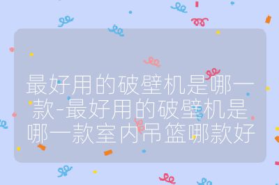 最好用的破壁機是哪一款-最好用的破壁機是哪一款室內吊籃哪款好