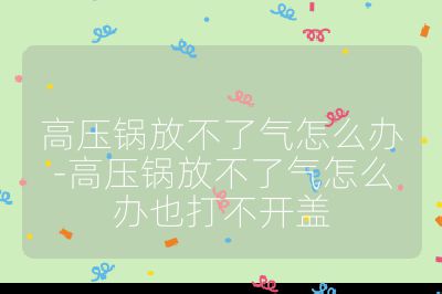 高壓鍋放不了氣怎么辦-高壓鍋放不了氣怎么辦也打不開蓋