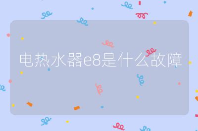 電熱水器e8是什么故障