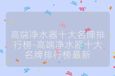 高端凈水器十大名牌排行榜-高端凈水器十大名牌排行榜最新