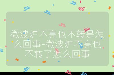 微波爐不亮也不轉是怎么回事-微波爐不亮也不轉了怎么回事