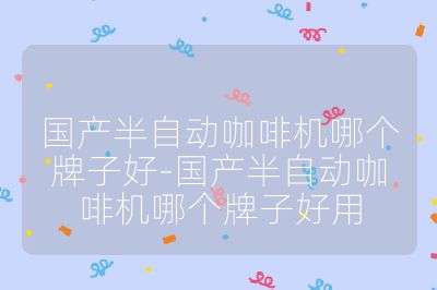 國產(chǎn)半自動咖啡機哪個牌子好-國產(chǎn)半自動咖啡機哪個牌子好用