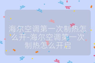 海爾空調(diào)第一次制熱怎么開-海爾空調(diào)第一次制熱怎么開啟