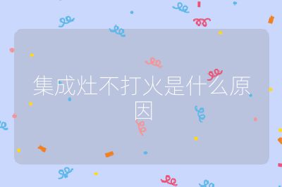 集成灶不打火是什么原因