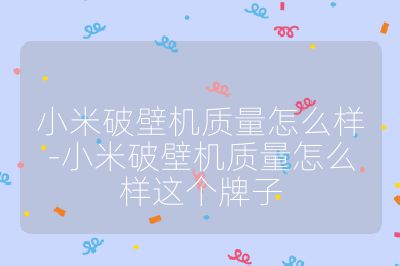 小米破壁機(jī)質(zhì)量怎么樣-小米破壁機(jī)質(zhì)量怎么樣這個牌子