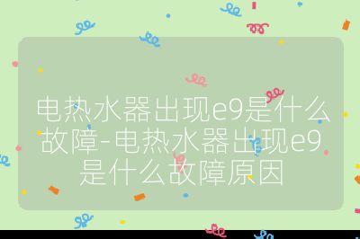 電熱水器出現e9是什么故障-電熱水器出現e9是什么故障原因