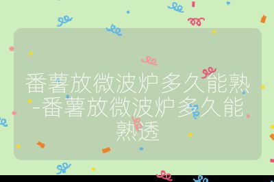 番薯放微波爐多久能熟-番薯放微波爐多久能熟透