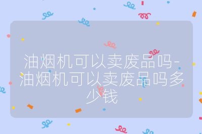 油煙機可以賣廢品嗎-油煙機可以賣廢品嗎多少錢