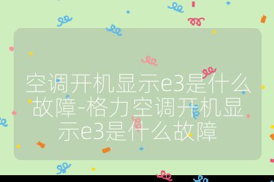 空調開機顯示e3是什么故障-格力空調開機顯示e3是什么故障
