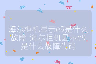 海爾柜機(jī)顯示e9是什么故障-海爾柜機(jī)顯示e9是什么故障代碼