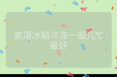 家用冰箱冷凍一般幾℃最好