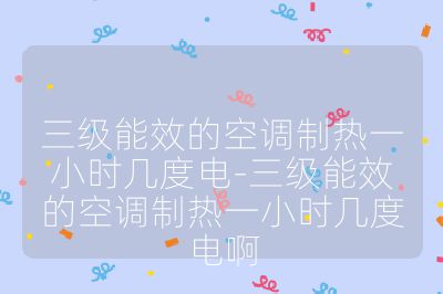 三級能效的空調制熱一小時幾度電-三級能效的空調制熱一小時幾度電啊