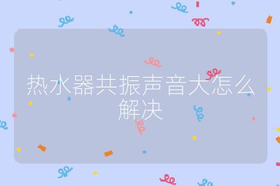 熱水器共振聲音大怎么解決