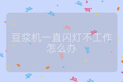 豆漿機一直閃燈不工作怎么辦