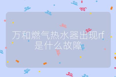 萬和燃氣熱水器出現rf是什么故障
