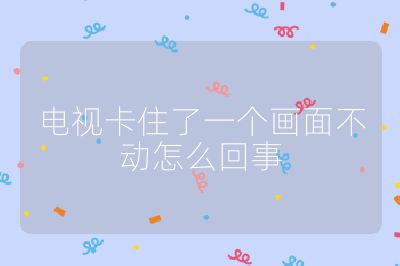 電視卡住了一個(gè)畫(huà)面不動(dòng)怎么回事