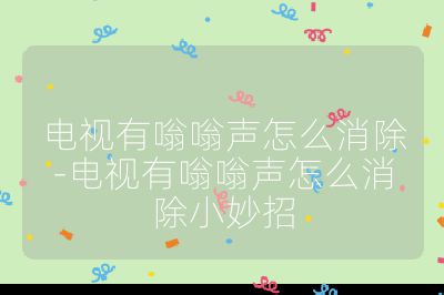 電視有嗡嗡聲怎么消除-電視有嗡嗡聲怎么消除小妙招