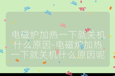 電磁爐加熱一下就關機什么原因-電磁爐加熱一下就關機什么原因呢