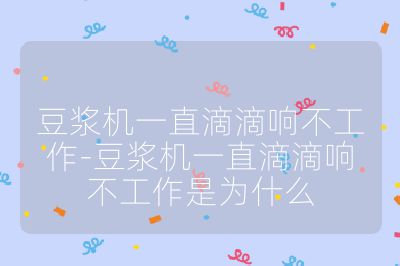 豆漿機一直滴滴響不工作-豆漿機一直滴滴響不工作是為什么