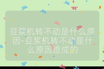豆?jié){機(jī)轉(zhuǎn)不動(dòng)是什么原因-豆?jié){機(jī)轉(zhuǎn)不動(dòng)是什么原因造成的