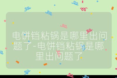 電餅鐺粘鍋是哪里出問題了-電餅鐺粘鍋是哪里出問題了