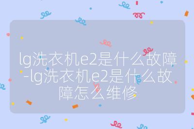 lg洗衣機e2是什么故障-lg洗衣機e2是什么故障怎么維修