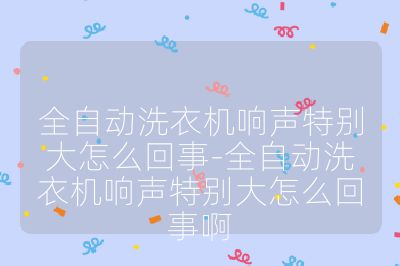 全自動洗衣機(jī)響聲特別大怎么回事-全自動洗衣機(jī)響聲特別大怎么回事啊
