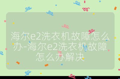 海爾e2洗衣機故障怎么辦-海爾e2洗衣機故障怎么辦解決