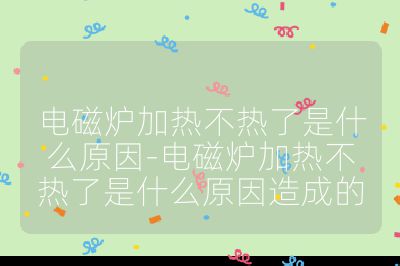 電磁爐加熱不熱了是什么原因-電磁爐加熱不熱了是什么原因造成的