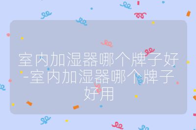 室內(nèi)加濕器哪個(gè)牌子好-室內(nèi)加濕器哪個(gè)牌子好用
