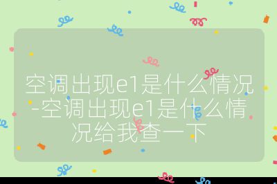 空調(diào)出現(xiàn)e1是什么情況-空調(diào)出現(xiàn)e1是什么情況給我查一下