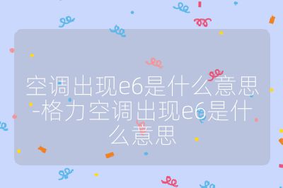 空調(diào)出現(xiàn)e6是什么意思-格力空調(diào)出現(xiàn)e6是什么意思