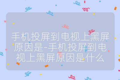 手機(jī)投屏到電視上黑屏原因是-手機(jī)投屏到電視上黑屏原因是什么