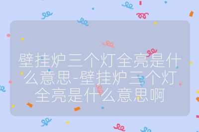 壁掛爐三個燈全亮是什么意思-壁掛爐三個燈全亮是什么意思啊