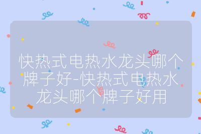 快熱式電熱水龍頭哪個牌子好-快熱式電熱水龍頭哪個牌子好用