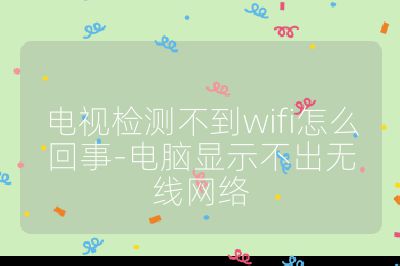 電視檢測不到wifi怎么回事-電腦顯示不出無線網絡