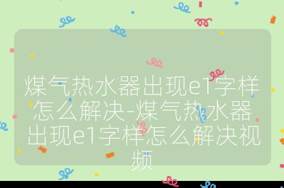 煤氣熱水器出現e1字樣怎么解決-煤氣熱水器出現e1字樣怎么解決視頻